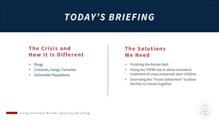 TODAY’S BRIEFING
C o n g r e s s i o n a l B o r d e r S e c u r i t y B r i e f i n g
The Crisis and
How It Is Different
...