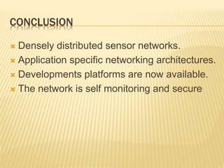 CONCLUSION
 Densely distributed sensor networks.
 Application specific networking architectures.
 Developments platforms are now available.
 The network is self monitoring and secure
 