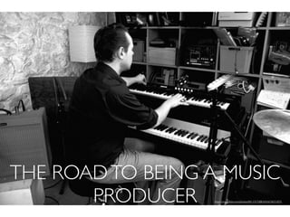 THE ROADTO BEING A MUSIC
PRODUCER https://www.ﬂickr.com/photos/88133570@N00/6038253835
 