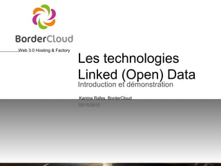 Web 3.0 Hosting & Factory

                            Les technologies
                            Linked (Open) Data
                            Introduction et démonstration
                            Karima Rafes, BorderCloud
                            03/10/2012
 