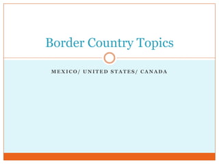 Mexico/ United States/ Canada Border Country Topics 