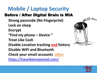 Before / After Digital Brain is MIA
Mobile / Laptop Security
Strong passcode (No Fingerprint)
Lock on sleep
Encrypt
“Find ...