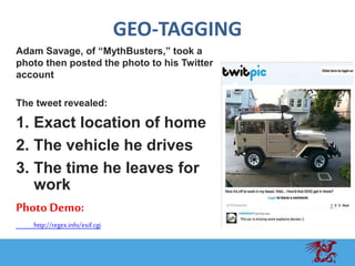GEO-TAGGING
Adam Savage, of “MythBusters,” took a
photo then posted the photo to his Twitter
account
The tweet revealed:
1...