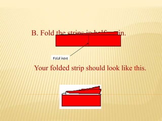 B. Fold the strips in half again.
Fold here
Your folded strip should look like this.
 