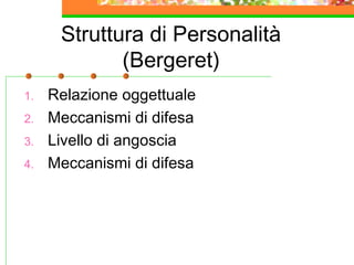 Struttura di Personalità
(Bergeret)
1. Relazione oggettuale
2. Meccanismi di difesa
3. Livello di angoscia
4. Meccanismi di difesa
 