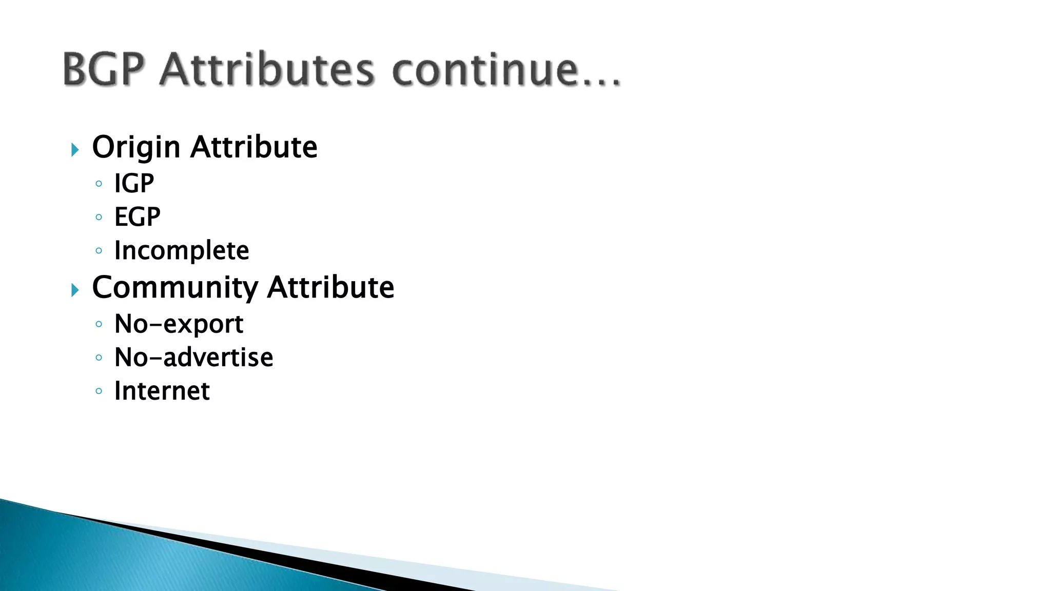  Origin Attribute
◦ IGP
◦ EGP
◦ Incomplete
 Community Attribute
◦ No-export
◦ No-advertise
◦ Internet
 