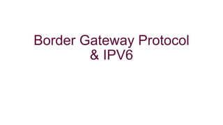 Border Gateway Protocol
& IPV6
 