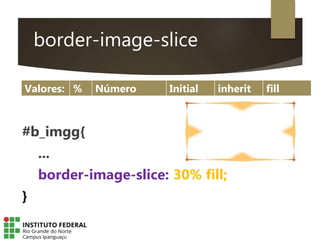 border-image-slice
Valores: % Número Initial inherit fill
#b_imgg{
...
border-image-slice: 30% fill;
}
 