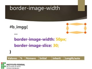 border-image-width
#b_imgg{
...
border-image-width: 50px;
border-image-slice: 30;
}
Valores: % Número Initial inherit Length/auto
 