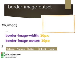 border-image-outset
#b_imgg{
...
border-image-width: 10px;
border-image-outset: 10px;
}
Valores: Número Initial inherit Lengt
 