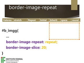 border-image-repeat
#b_imgg{
...
border-image-repeat: repeat;
border-image-slice: 20;
}
Valores: stretch Repeat Initial Inherit space round
 