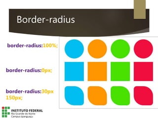 Border-radius
border-radius:100%;
border-radius:0px;
border-radius:30px
150px;
 