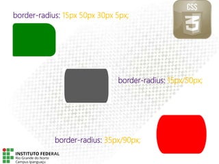 border-radius: 15px 50px 30px 5px;
border-radius: 15px/50px;
border-radius: 35px/90px;
 