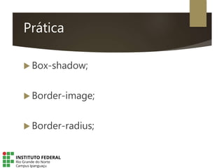 Prática
 Box-shadow;
 Border-image;
 Border-radius;
 