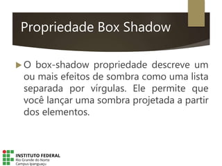 Propriedade Box Shadow
 O box-shadow propriedade descreve um
ou mais efeitos de sombra como uma lista
separada por vírgulas. Ele permite que
você lançar uma sombra projetada a partir
dos elementos.
 