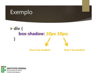 Exemplo
 div {
box-shadow: 10px 10px;
}
Eixo X da sombra! Eixo Y da sombra!
 