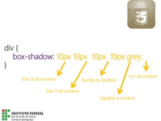 div {
box-shadow: 10px 10px 10px 10px grey;
}
Eixo X da sombra!
Eixo Y da sombra!
Borrão da Sombra!
Espalhar a sombra!
Cor da sombra!
 