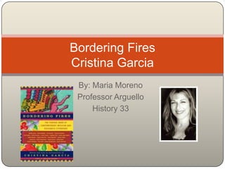 By: Maria Moreno Professor Arguello History 33 Bordering FiresCristina Garcia 