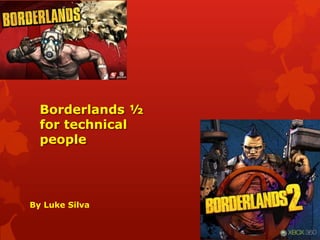 Borderlands ½
  for technical
  people




By Luke Silva
 