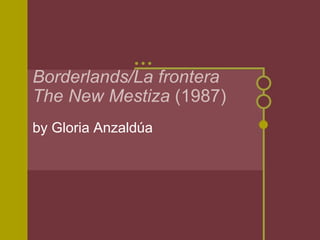 Borderlands/La frontera
The New Mestiza (1987)
by Gloria Anzaldúa
 