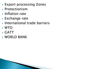  Export processing Zones
 Protectionism
 Inflation rate
 Exchange rate
 International trade barriers
 WTO
 GATT
 WORLD BANK
 