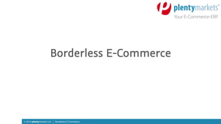 © 2016 plentymarkets Ltd | Borderless E-Commerce
Borderless E-Commerce
 