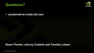 NVIDIA Corporation © 2013
Questions?
jmcdonald at nvidia dot com
Demo Thanks: Johnny Costello and Timothy Lottes!
 