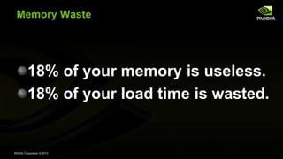 NVIDIA Corporation © 2013
Memory Waste
18% of your memory is useless.
18% of your load time is wasted.
 