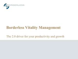 Borderless Vitality Management
The 2.0 driver for your productivity and growth
 