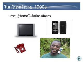 14
• การปฏิวัติเทคโนโลยีการสื่อสาร
โลกในทศวรรษ 1990s
 