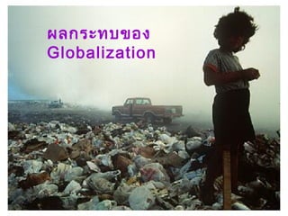 10
ผลกระทบของ
Globalization
 