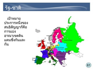 61
เป้าหมาย
ประการหนึ่งของ
สนธิสัญญาก็คือ
การแบ่ง
อาณาเขตดิน
แดนซึ่งกันและ
กัน
รัฐ-ชาติ
 
