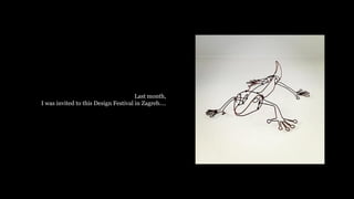 Last month,
I was invited to this Design Festival in Zagreb.
 