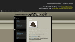 sometimes I am a teacher, a traditional teacher
here the link to the things I do at Bocconi University
and here another link: To the final test with post and tweets
 