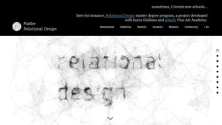 sometimes, I invent new schools
here for instance, Relational Design master degree program, a project developed
with Lucia Giuliano and Abadir Fine Art Academy.
 