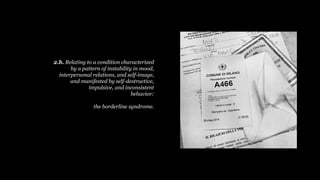 2.b. Relating to a condition characterized
by a pattern of instability in mood,
interpersonal relations, and self-image,
and manifested by self-destructive,
impulsive, and inconsistent
behavior:
the borderline syndrome.
 