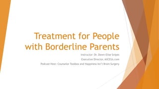 Treatment for People
with Borderline Parents
Instructor: Dr. Dawn-Elise Snipes
Executive Director, AllCEUs.com
Podcast Host: Counselor Toolbox and Happiness Isn’t Brain Surgery
 