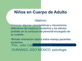 Niños en Cuerpo de Adulto Psic. Julio Cabrales Nevárez DURANGO, DGO MEXICO. psicologia ,[object Object],[object Object],[object Object]