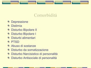 Comorbidità
Depressione
Distimia
Disturbo Bipolare II
Disturbo Bipolare I
Disturbi alimentari
PTSD
Abuso di sostanze
Disturbo da somatizzazione
Disturbo Narcisistico di personalità
Disturbo Antisociale di personalità
 