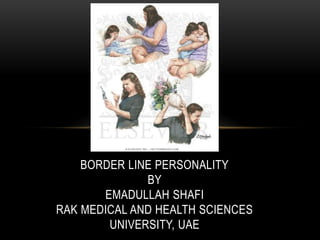 BORDER LINE PERSONALITY
              BY
       EMADULLAH SHAFI
RAK MEDICAL AND HEALTH SCIENCES
        UNIVERSITY, UAE
 