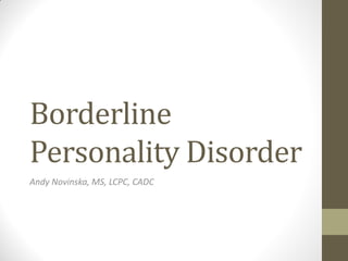 Borderline
Personality Disorder
Andy Novinska, MS, LCPC, CADC
 