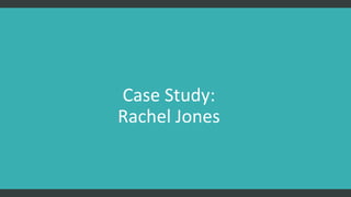 Case Study:
Rachel Jones
 