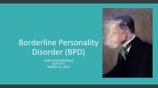 Borderline Personality
   Disorder (BPD)
      HEIDI CHODOROWICZ
            HLTH 473
        MARCH 26, 2013
 