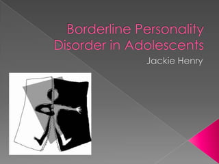 Borderline Personality Disorder in Adolescents Jackie Henry 