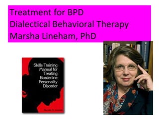 Treatment for BPD Dialectical Behavioral Therapy Marsha Lineham, PhD 