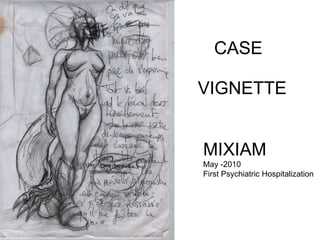 CASE VIGNETTE MIXIAM   May -2010 First Psychiatric Hospitalization 