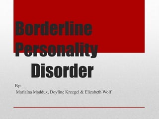 Borderline
Personality
Disorder
By:
Marlaina Maddux, Doyline Kreegel & Elizabeth Wolf
 