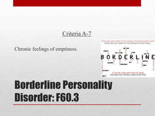 Borderline Personality
Disorder: F60.3
Criteria A-7
Chronic feelings of emptiness.
 