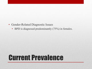 Current Prevalence
• Gender-Related Diagnostic Issues
• BPD is diagnosed predominantly (75%) in females.
 