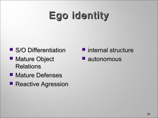 29
Ego identityEgo identity
 S/O DifferentiationS/O Differentiation
 Mature ObjectMature Object
RelationsRelations
 Mature DefensesMature Defenses
 Reactive AgressionReactive Agression
 internal structureinternal structure
 autonomousautonomous
 